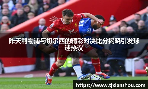 昨天利物浦与切尔西的精彩对决比分揭晓引发球迷热议