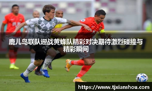 鹿儿岛联队迎战黄蜂队精彩对决期待激烈碰撞与精彩瞬间
