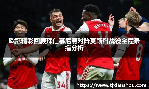 欧冠精彩回顾拜仁慕尼黑对阵莫斯科战役全程录播分析